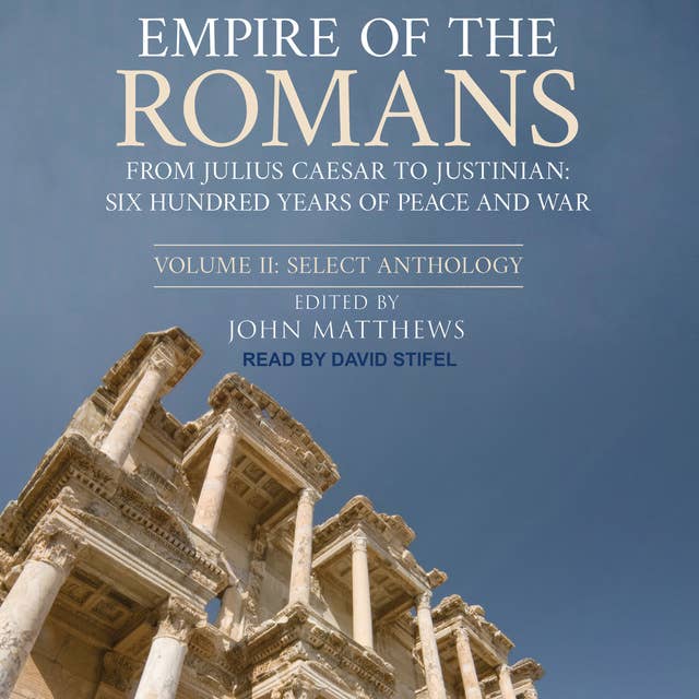 Empire of the Romans: From Julius Caesar to Justinian: Six Hundred Years of Peace and War, Volume II: Select Anthology