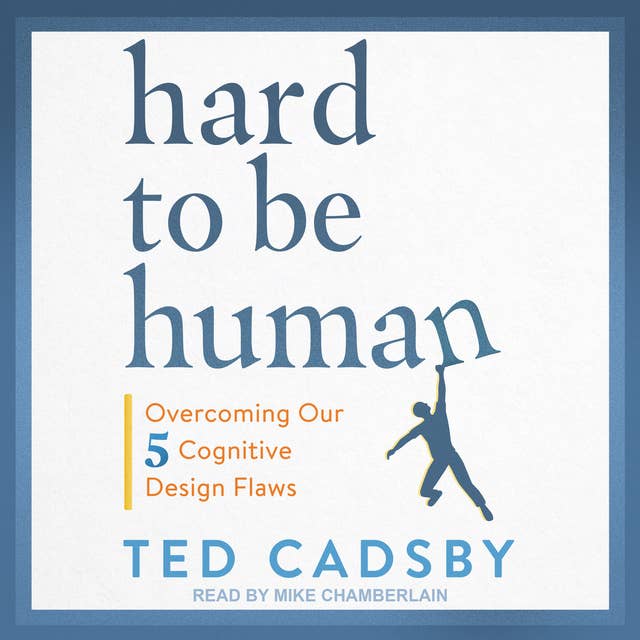 Hard to Be Human: Overcoming Our Five Cognitive Design Flaws