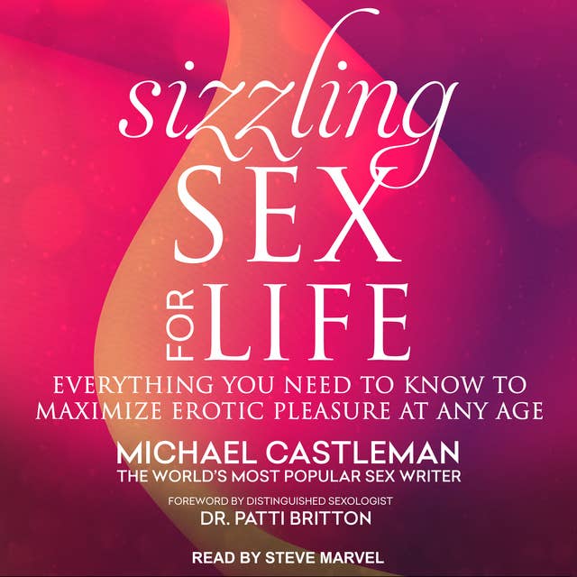 Sizzling Sex for Life: Everything You Need to Know to Maximize Erotic Pleasure at Any Age