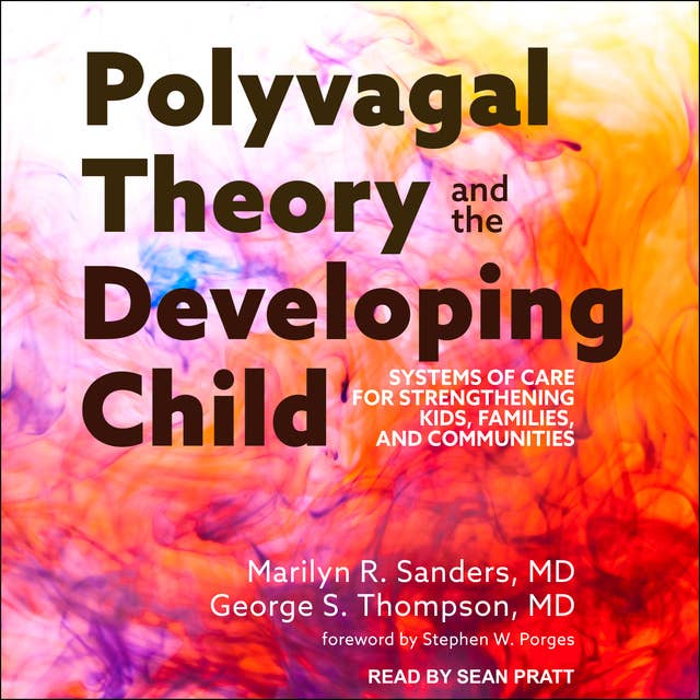 Polyvagal Theory and the Developing Child: Systems of Care for Strengthening Kids, Families, and Communities