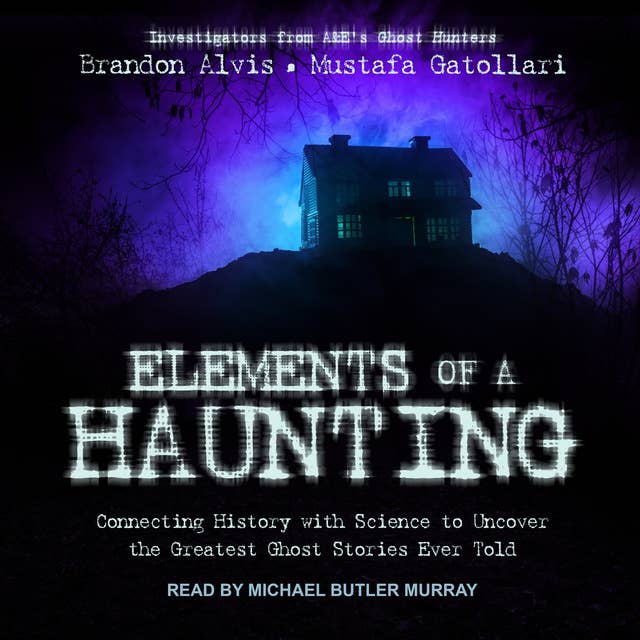 Elements of a Haunting: Connecting History with Science to Uncover the Greatest Ghost Stories Ever Told