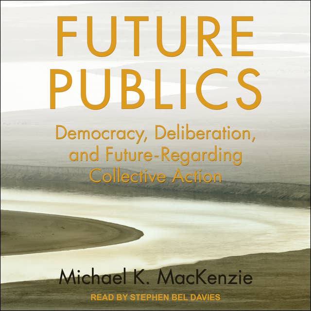 Future Publics: Democracy, Deliberation and Future-Regarding Collective Action