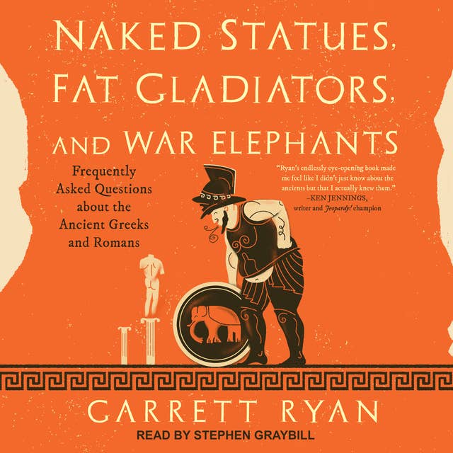 Naked Statues, Fat Gladiators, and War Elephants: Frequently Asked Questions about the Ancient Greeks and Romans