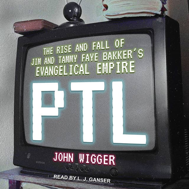 PTL: The Rise and Fall of Jim and Tammy Faye Bakker’s Evangelical Empire
