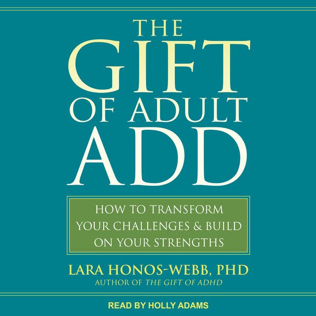 The Gift of Adult ADD: How to Transform Your Challenges and Build on Your Strengths