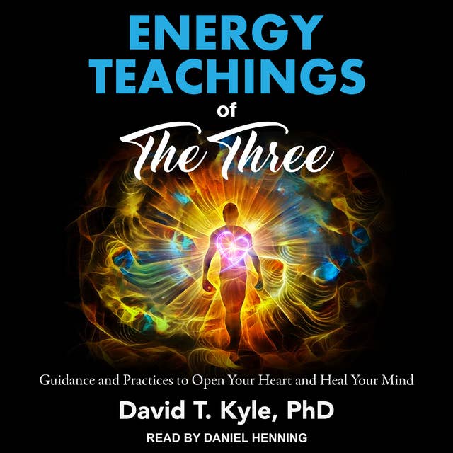 Energy Teachings of The Three: Guidance and Practices to Open Your Heart and Heal Your Mind
