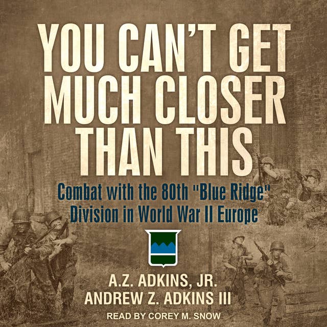 You Can't Get Much Closer Than This: Combat with the 80th "Blue Ridge" Division in World War II Europe