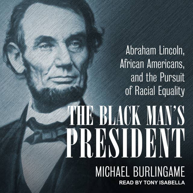 The Black Man's President: Abraham Lincoln, African Americans, & the Pursuit of Racial Equality
