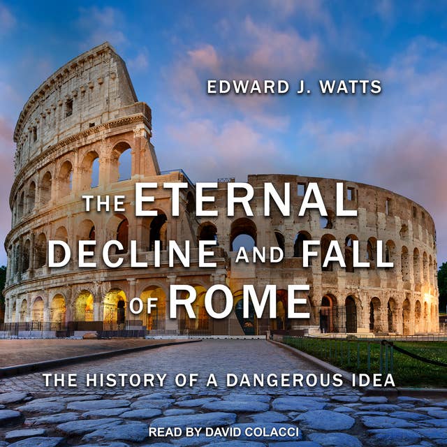 The Eternal Decline and Fall of Rome: The History of a Dangerous Idea