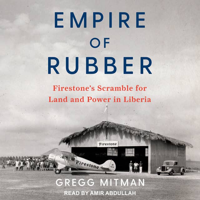 Empire of Rubber: Firestone’s Scramble for Land and Power in Liberia