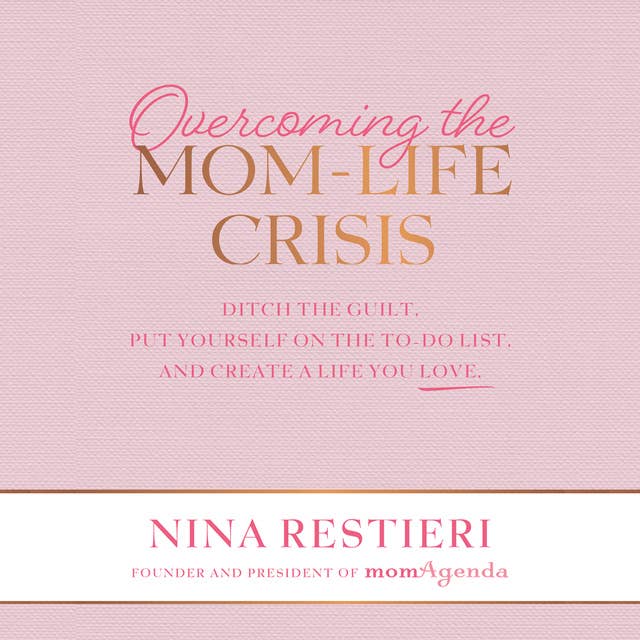 Overcoming the Mom-Life Crisis: Ditch the Guilt, Put Yourself on the To-Do List, and Create a Life You Love