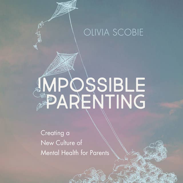 Impossible Parenting: Creating a New Culture of Mental Health for Parents