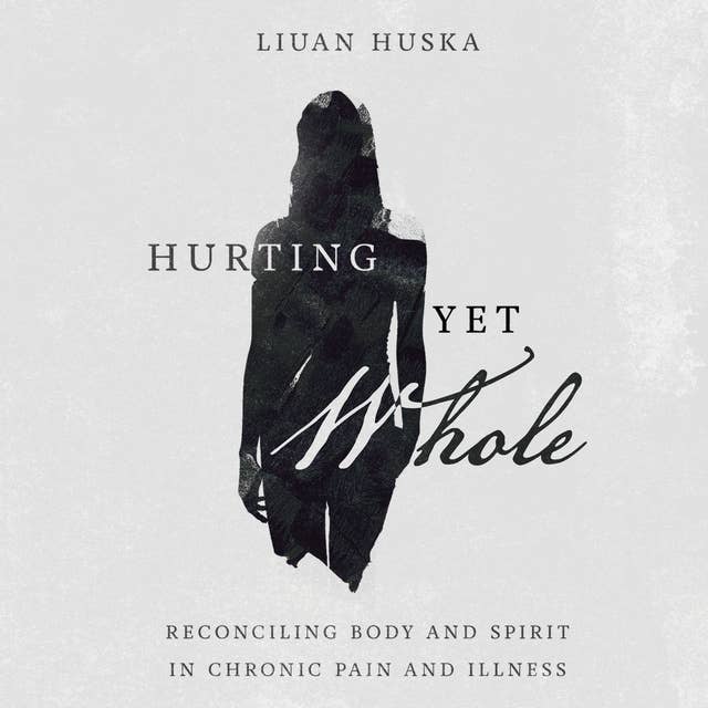 Hurting Yet Whole: Reconciling Body and Spirit in Chronic Pain and Illness