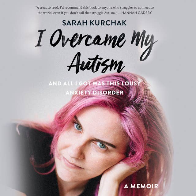 I Overcame My Autism and All I Got Was This Lousy Anxiety Disorder: A Memoir