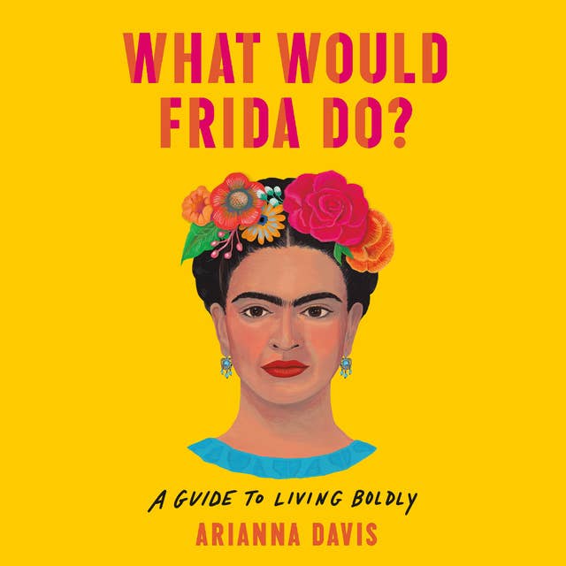 What Would Frida Do?: A Guide to Living Boldly