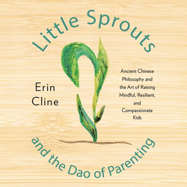 Little Sprouts and the Dao of Parenting: Ancient Chinese Philosophy and the Art of Raising Mindful, Resilient, and Compassionate Kids