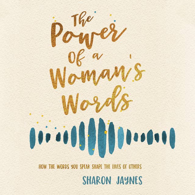 The Power of a Woman's Words: How the Words You Speak Shape the Lives of Others
