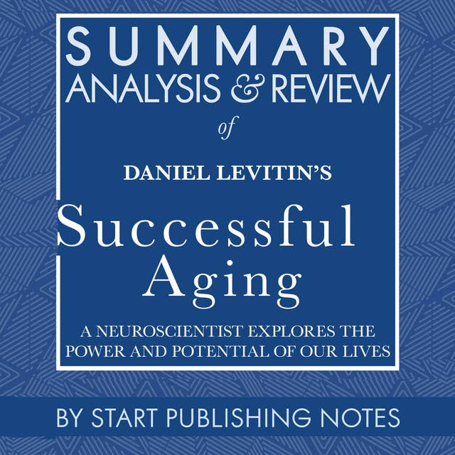 Summary, Analysis, and Review of Daniel Levitin's Successful Aging: A Neuroscientist Explores the Power and Potential of Our Lives