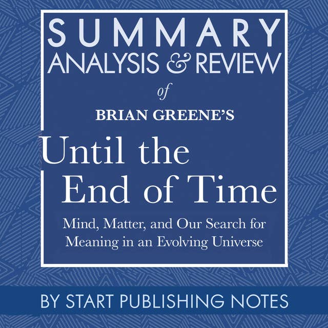 Summary, Analysis, and Review of Brian Greene's Until the End of Time: Mind, Matter, and Our Search for Meaning in an Evolving Universe