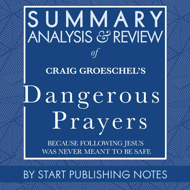 Summary, Analysis, and Review of Craig Groeschel's Dangerous Prayers: Because Following Jesus Was Never Meant to Be Safe
