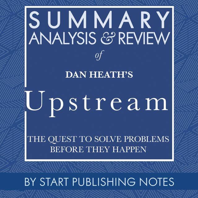 Summary, Analysis, and Review of Dan Heath's Upstream: The Quest to Solve Problems Before They Happen
