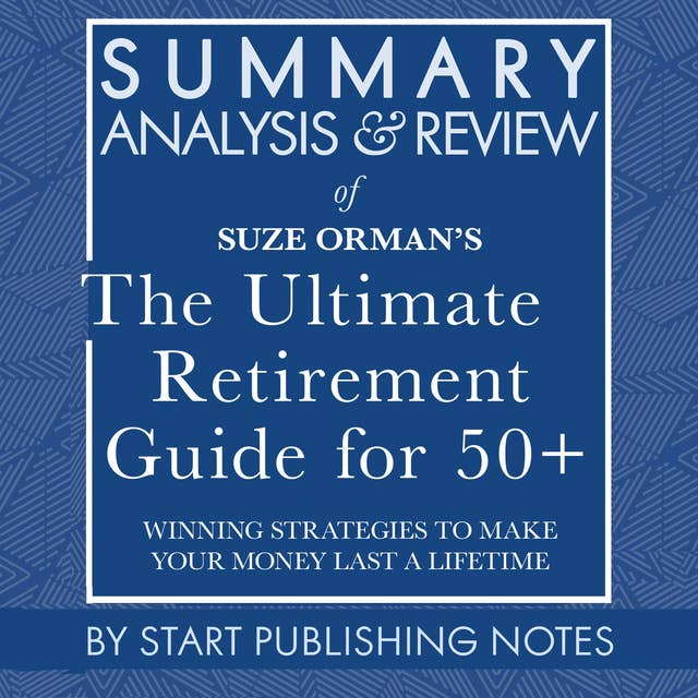 Summary, Analysis, and Review of Suze Orman's The Ultimate Retirement Guide for 50+: Winning Strategies to Make Your Money Last a Lifetime