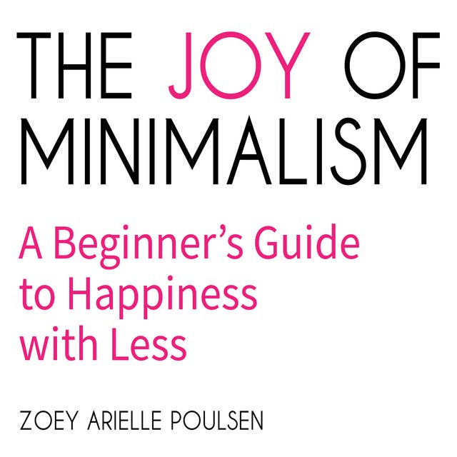 The Joy of Minimalism: A Beginner's Guide to Happiness with Less