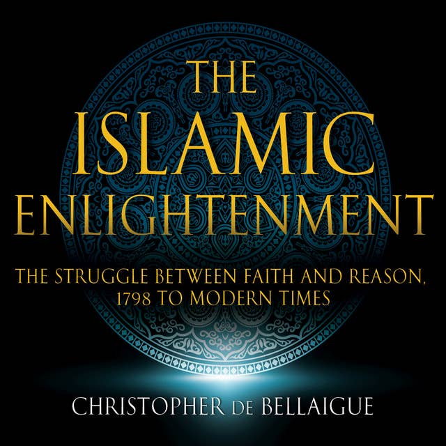 The Islamic Enlightenment: The Struggle Between Faith and Reason: 1798 to Modern Times (1st Ed.)