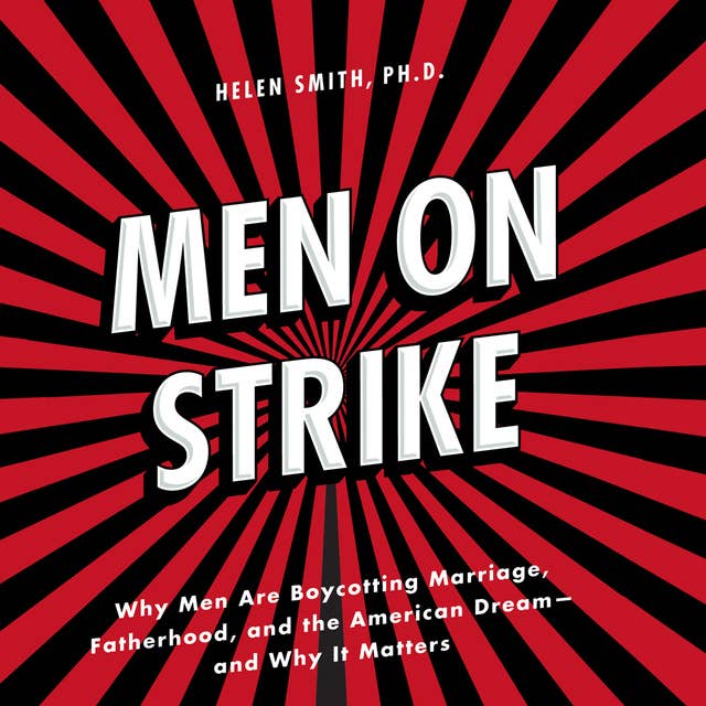 Men on Strike: Why Men Are Boycotting Marriage, Fatherhood, and the American Dream - and Why It Matters