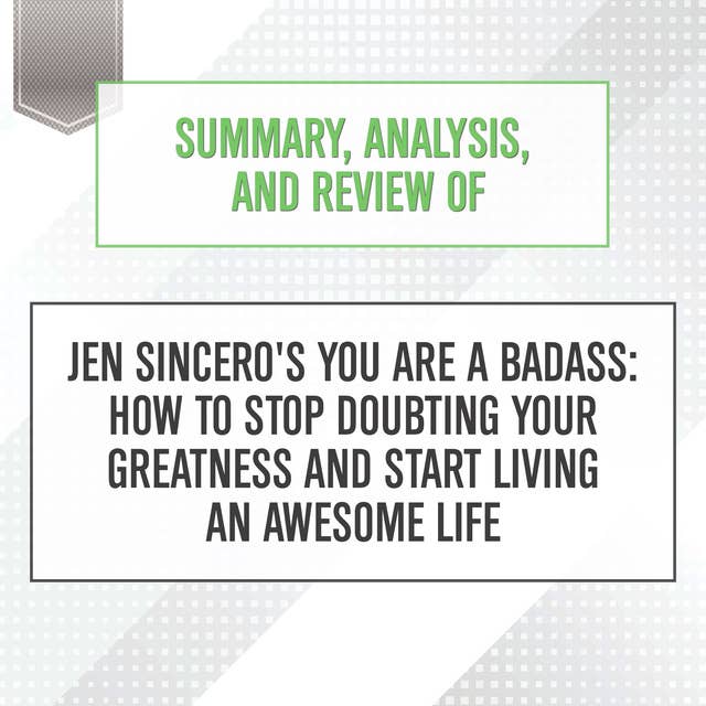 Summary, Analysis, and Review of Jen Sincero's You Are a Badass: How to Stop Doubting Your Greatness and Start Living an Awesome Life