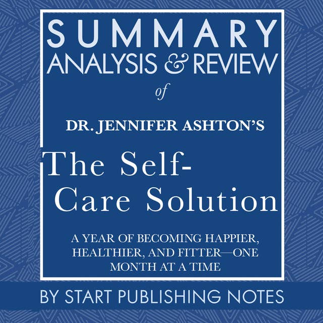 Summary, Analysis, and Review of Jennifer Ashton's The Self-Care Solution: A Year of Becoming Happier, Healthier, and Fitter?One Month at a Time