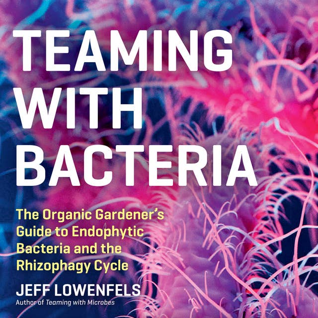 Teaming with Bacteria: The Organic Gardener’s Guide to Endophytic Bacteria and the Rhizophagy Cycle