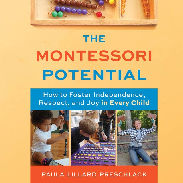 The Montessori Potential: How to Foster Independence, Respect, and Joy in Every Child