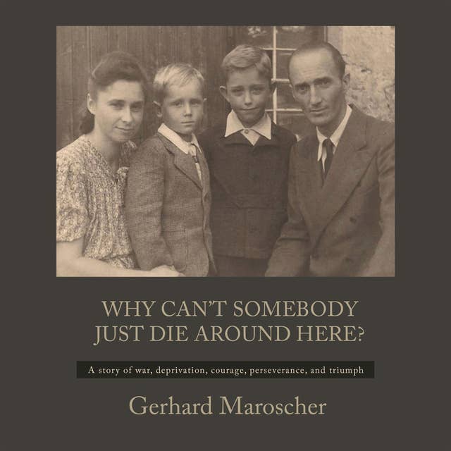 Why Can't Somebody Just Die Around Here?: " A Story Of War, Deprivation, Courage, Perseverance, And Triumph"