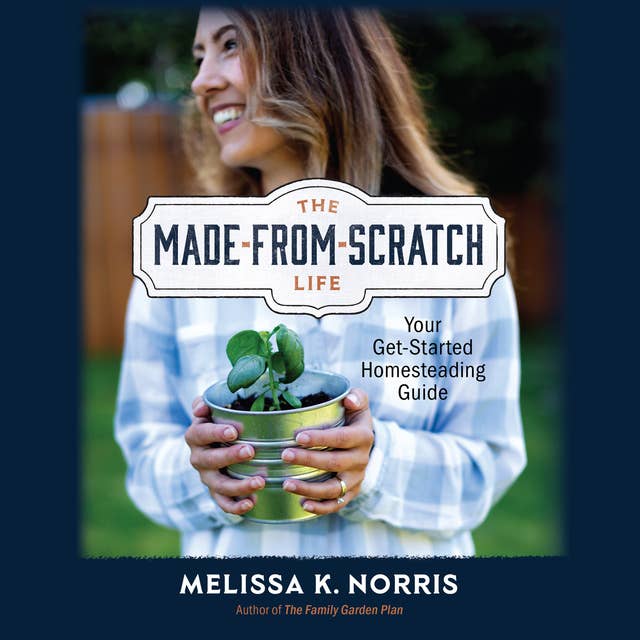 The Made-from-Scratch Life: Your Get-Started Homesteading Guide
