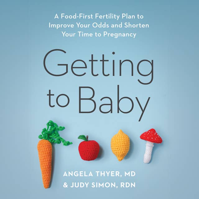 Getting to Baby: A Food-First Fertility Plan to Improve Your Odds and Shorten Your Time to Pregnancy