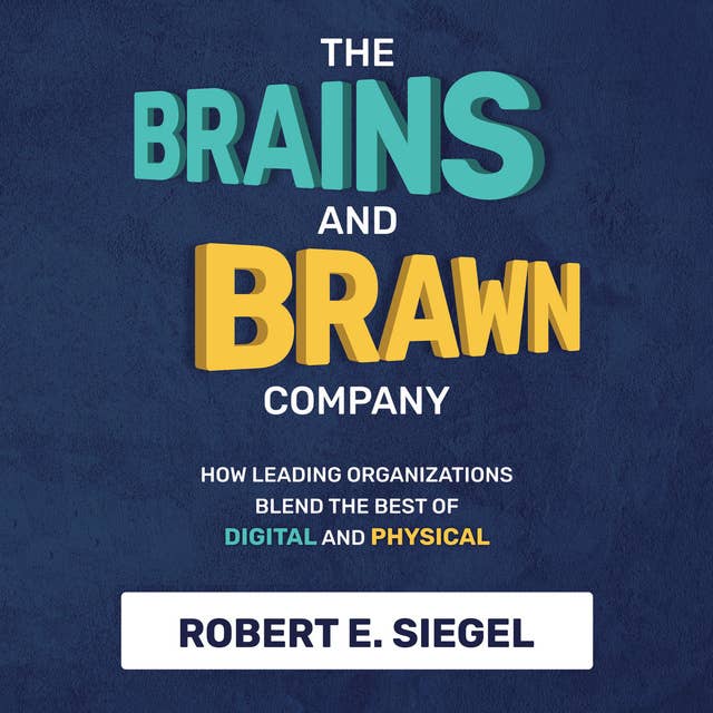 The Brains and Brawn Company: How Leading Organizations Blend the Best of Digital and Physical