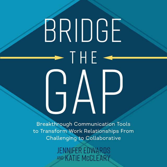 Bridge the Gap: Breakthrough Communication Tools to Transform Work Relationships From Challenging to Collaborative