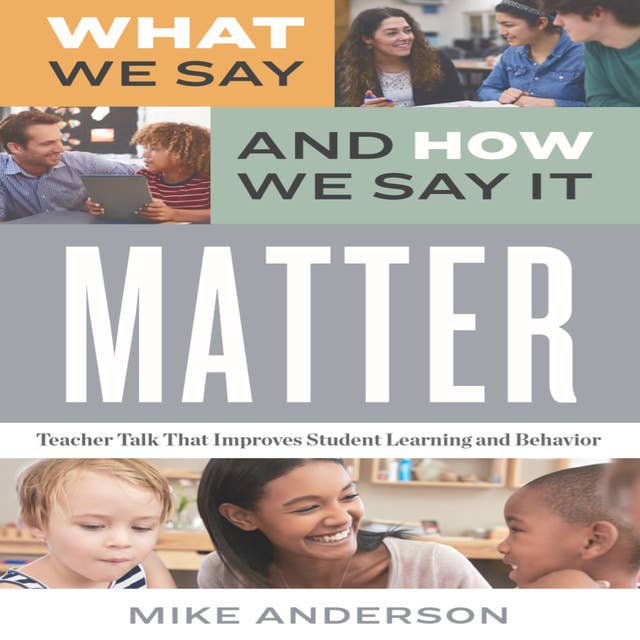 What We Say and How We Say It Matter: Teacher Talk That Improves Student Learning and Behavior
