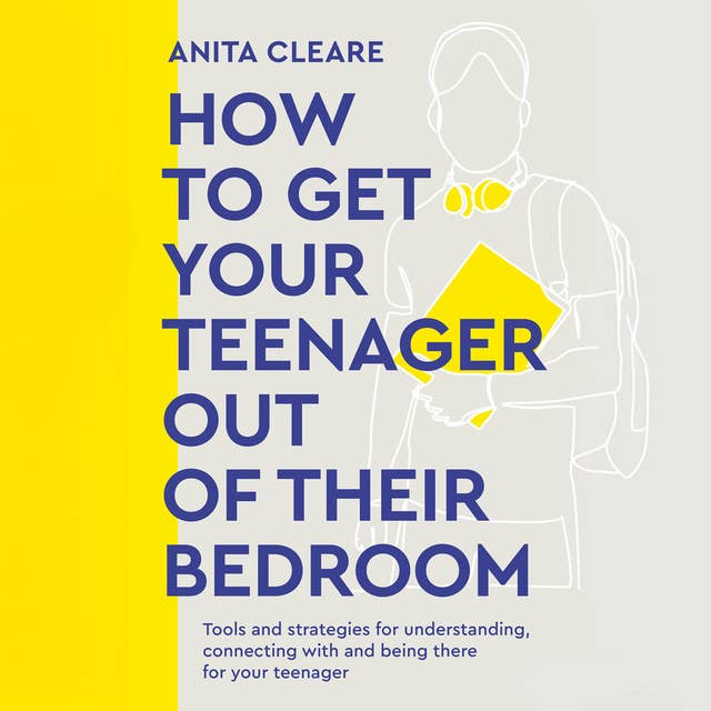 How to Get Your Teenager Out of Their Bedroom: The ultimate tools and strategies for understanding, connecting with and being there for your teenager 