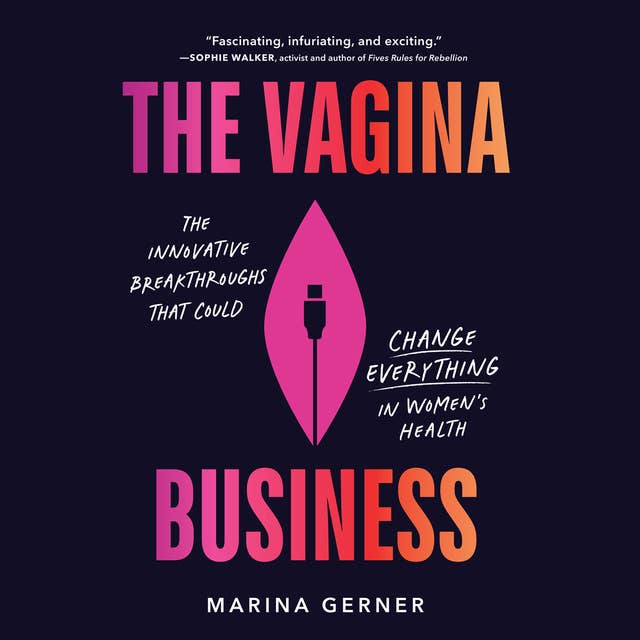 The Vagina Business: How Women Innovators are Paving the Way for a Better, Healthier, More Inclusive Future 