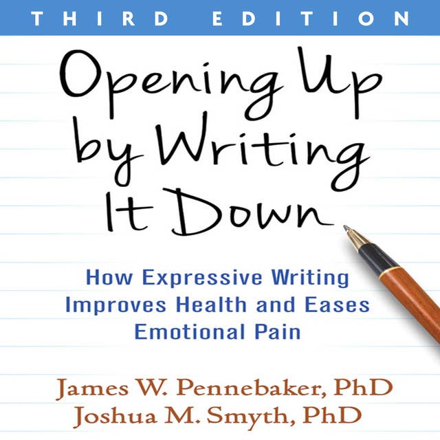 Opening Up by Writing It Down, Third Edition: How Expressive Writing Improves Health and Eases Emotional Pain