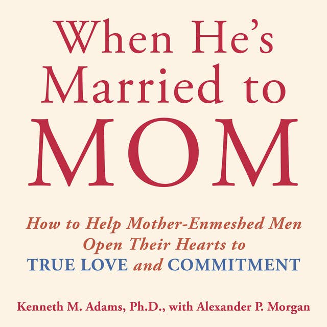 When He's Married to Mom: How to Help Mother-Enmeshed Men Open Their Hearts to True Love and Commitment 