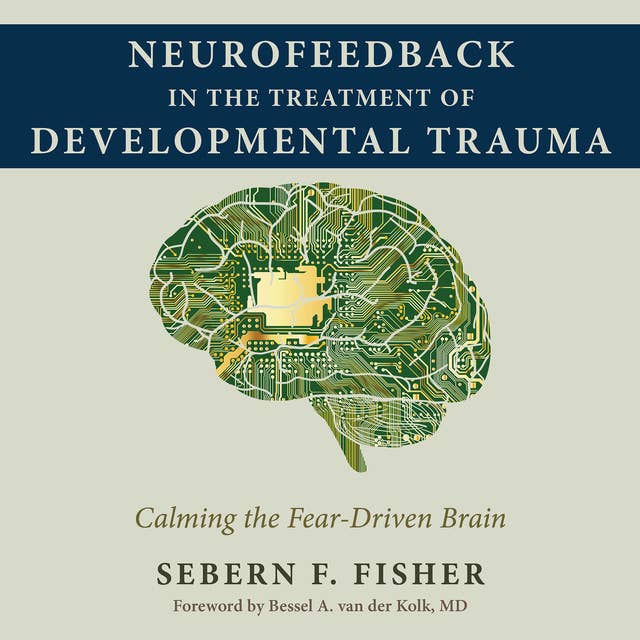 Neurofeedback in the Treatment of Developmental Trauma: Calming the Fear-Driven Brain 