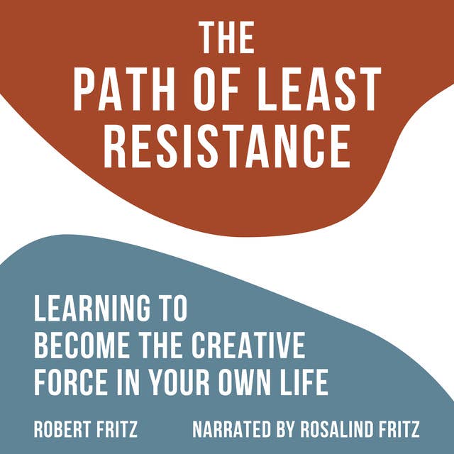 The Path of Least Resistance: Learning to Become the Creative Force in Your Own Life 