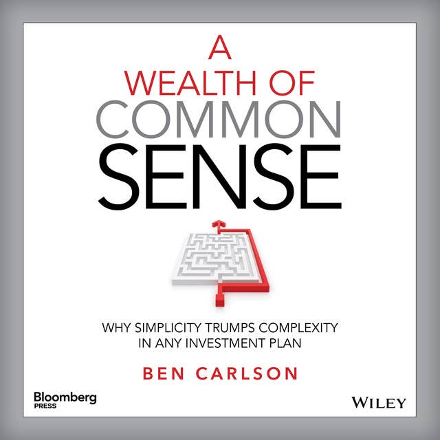 A Wealth of Common Sense: Why Simplicity Trumps Complexity in Any Investment Plan 