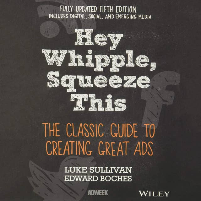 Hey, Whipple, Squeeze This: The Classic Guide to Creating Great Ads 