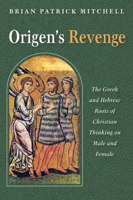 Origen’s Revenge: The Greek and Hebrew Roots of Christian Thinking on Male and Female