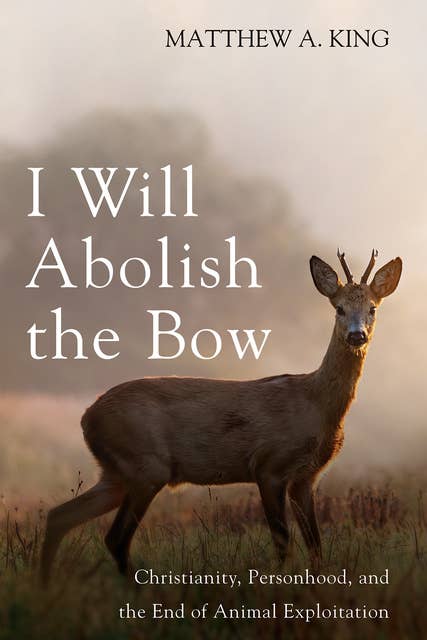 I Will Abolish the Bow: Christianity, Personhood, and the End of Animal Exploitation