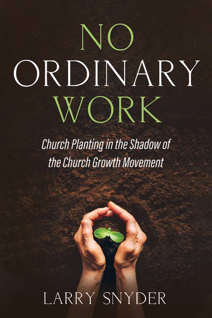 No Ordinary Work: Church Planting in the Shadow of the Church Growth Movement